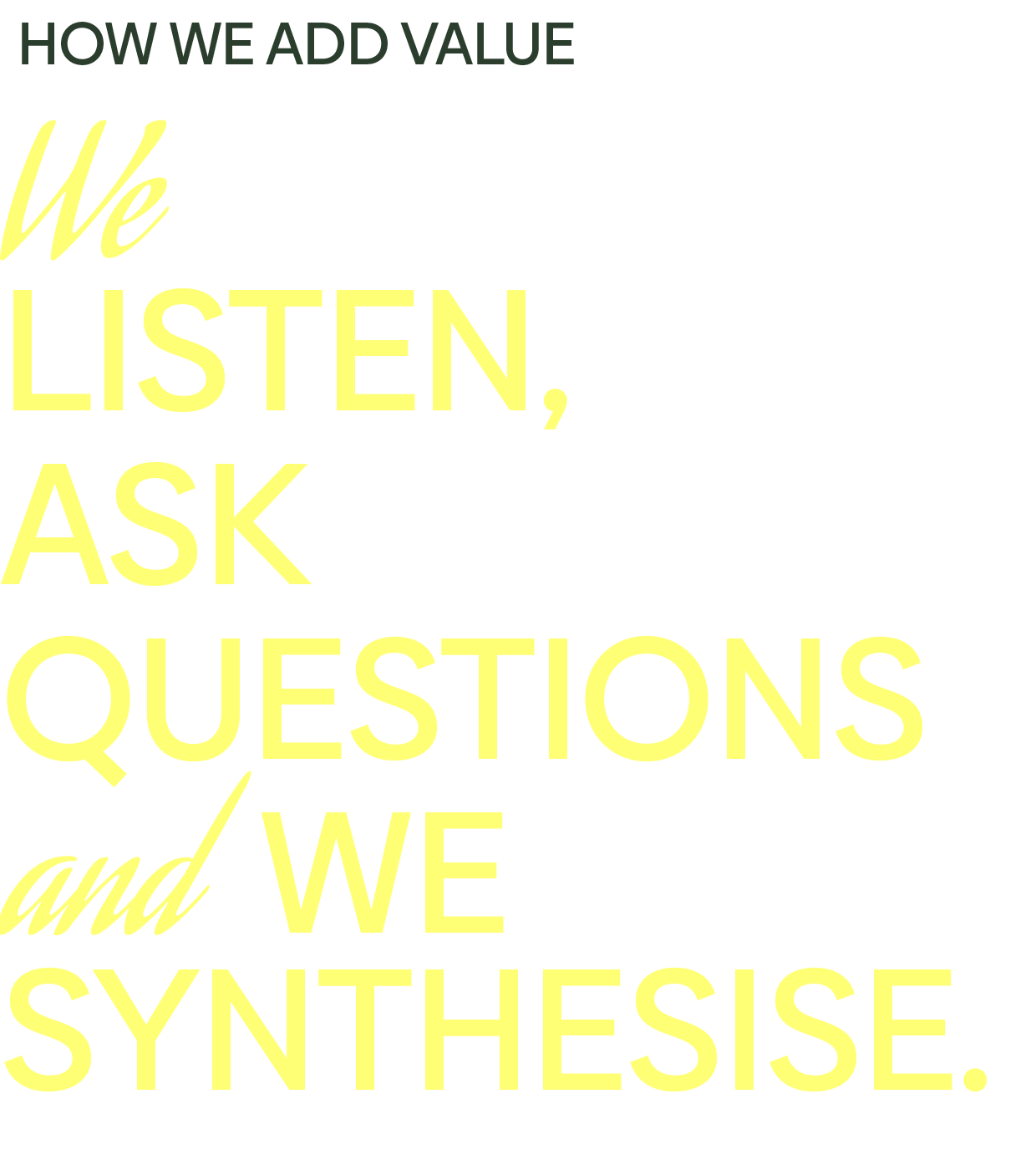 We LISTEN, ASK QUESTIONS and WE SYNTHESISE.